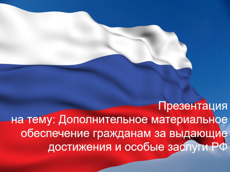 Презентация  на тему: Дополнительное материальное обеспечение гражданам за выдающие достижения и особые заслуги